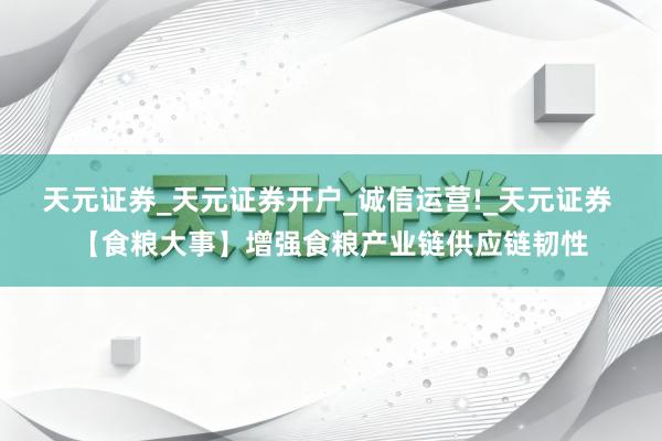 天元证券_天元证券开户_诚信运营!_天元证券 【食粮大事】增强食粮产业链供应链韧性