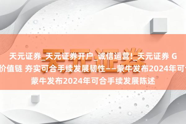 天元证券_天元证券开户_诚信运营!_天元证券 GREEN政策引颈价值链 夯实可合手续发展韧性——蒙牛发布2024年可合手续发展陈述